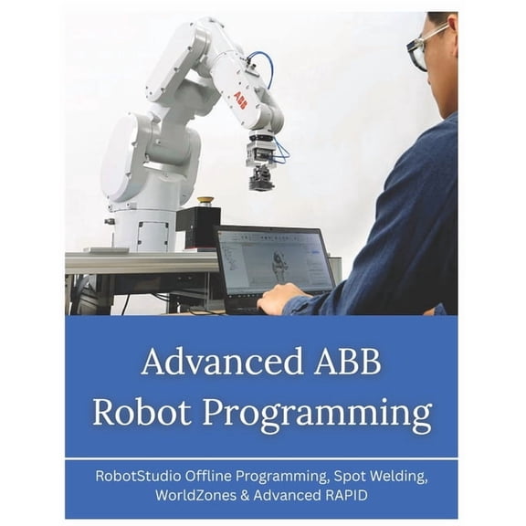 Abb Industrial Robotics Mastery Advanced ABB Robot Programming: RobotStudio Offline Programming, Spot Welding, WorldZones & Advanced RAPID, (Paperback)