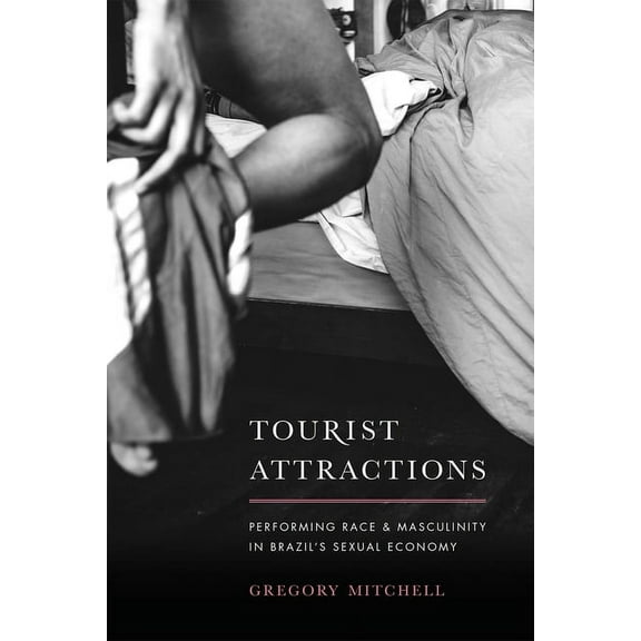 Tourist Attractions: Performing Race and Masculinity in Brazil's Sexual Economy, (Paperback)