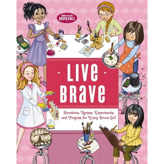 Brave Girls Live Brave: Devotions, Recipes, Experiments, and Projects for Every Brave Girl, (Hardcover)