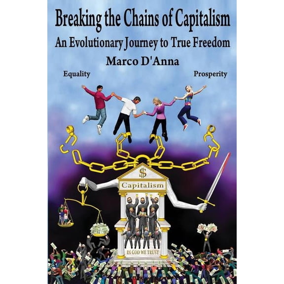 Breaking the Chains of Capitalism: An Evolutionary Journey to True Freedom, (Paperback)