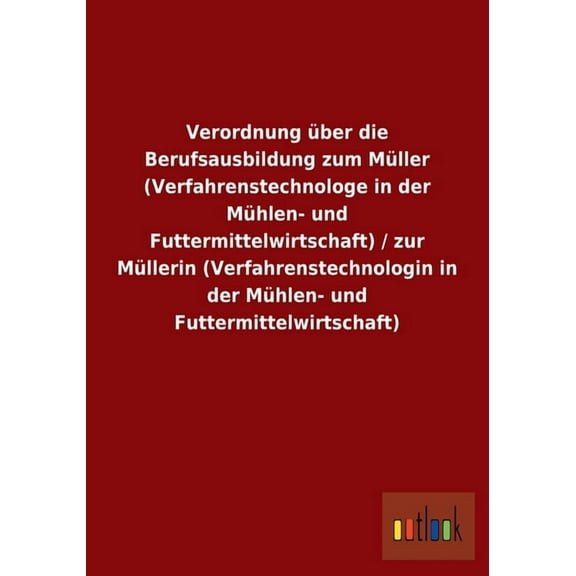 Verordnung über die Berufsausbildung zum Müller (Verfahrenstechnologe in der Mühlen- und Futtermittelwirtschaft) / zur Müllerin (Verfahrenstechnologin in der Mühlen- und Futtermittelwirtschaft) (Paper