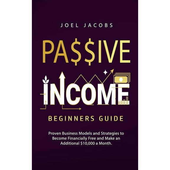 Passive Income - Beginners Guide: Proven Business Models and Strategies to Become Financially Free and Make an Additiona, (Paperback)