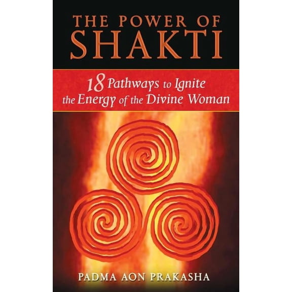 The Power of Shakti: 18 Pathways to Ignite the Energy of the Divine Woman, (Paperback)