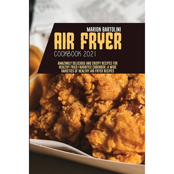 Air Fryer Cookbook 2021 : Amazingly Delicious and Crispy Recipes for Healthy Fried Favorites Cookbook: A Wide Varieties of Healthy Air fryer Recipes (Paperback)