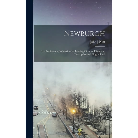Newburgh; her Institutions, Industries and Leading Citizens. Historical, Descriptive and Biographical