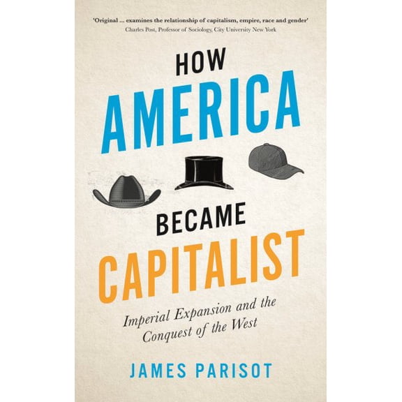 How America Became Capitalist : Imperial Expansion and the Conquest of the West (Hardcover)