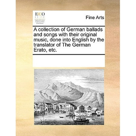 A Collection of German Ballads and Songs with Their Original Music, Done Into English by the Translator of the German Erato,
