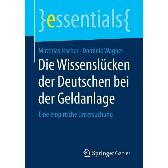 Essentials Die WissenslÃ¼cken Der Deutschen Bei Der Geldanlage: Eine Empirische Untersuchung, (Paperback)
