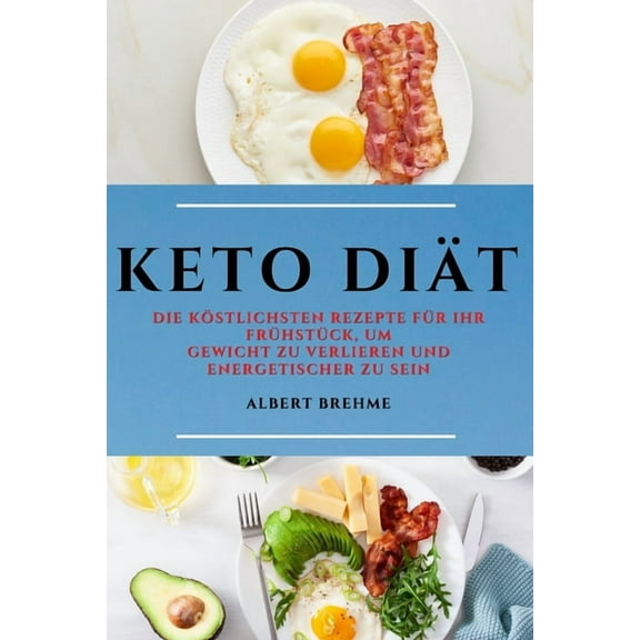 Keto Di�t (Keto Diet German Edition): Die K�stlichsten Rezepte F�r Ihr Fr�hst�ck, Um Gewicht Zu Verlieren Und Energetisc