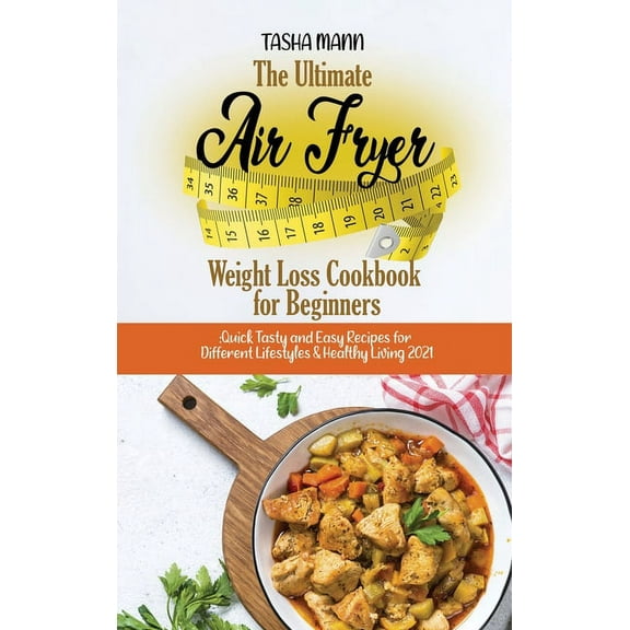 The Ultimate Air Fryer Weight Loss Cookbook for Beginners : Quick Tasty and Easy Recipes for Different Lifestyles & Healthy Living 2021 (Hardcover)