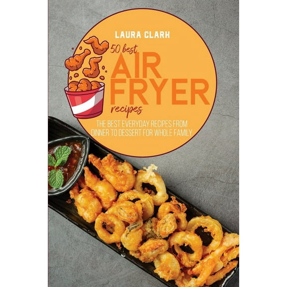 50 Best Air Fryed Recipes: The Best Everyday Recipes From Dinner to Dessert For Whole Family (Paperback)