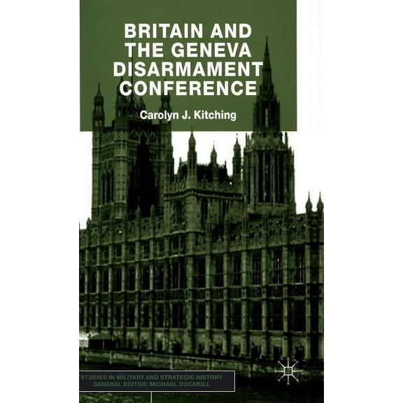 Studies in Military and Strategic Histor Britain and the Geneva Disarmament Conference, (Hardcover)