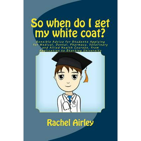 Alors Quand dois-je obtenir mon manteau blanc ?: Conseil Sensible pour les étudiants Application pour le médical, dentaire, pharmacie, Cours zoosanitaires et Allied, de votre