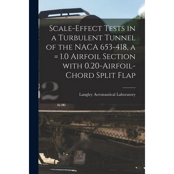 Scale-effect Tests in a Turbulent Tunnel of the NACA 653-418, a = 1.0 Airfoil Section With 0.20-airfoil-chord Split Flap, (Paperback)