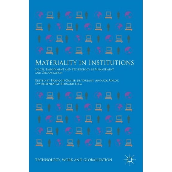 Technology, Work and Globalization Materiality in Institutions: Spaces, Embodiment and Technology in Management and Organization, (Hardcover)