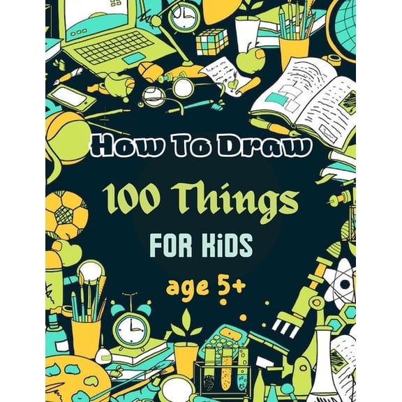 How To Draw 100 Things For Kids age 5 : Drawing Cute Style Step-by-Step Everythings for your child (Paperback)