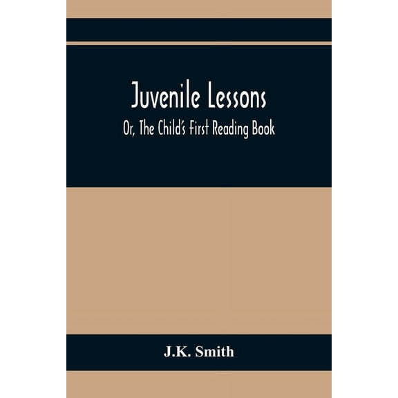 Juvenile Lessons; Or, The Child'S First Reading Book, (Paperback)