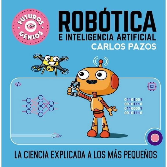 Futuros Genios RobÃ³tica E Inteligencia Artificial: La Ciencia Explicada a Los MÃ¡s PequeÃ±os / Robotics for Smart Kids, (Hardcover)