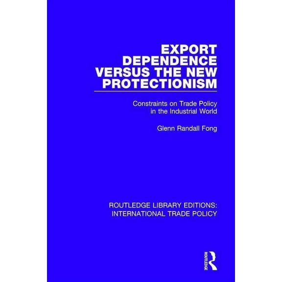 Routledge Library Editions: Internationa Export Dependence versus the New Protectionism: Constraints on Trade Policy in the Industrial World, (Paperback)