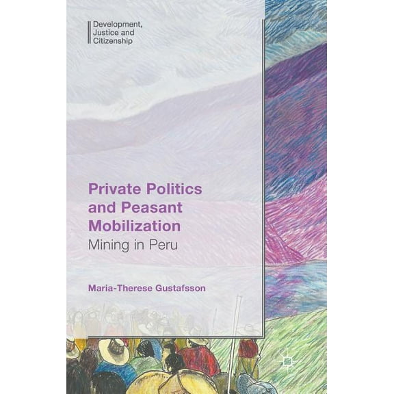 Development, Justice and Citizenship Private Politics and Peasant Mobilization: Mining in Peru, (Hardcover)