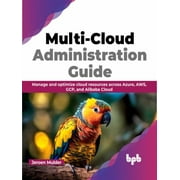 Multi-Cloud Administration Guide: Manage and Optimize Cloud Resources Across Azure, Aws, Gcp, and Alibaba Cloud (Paperback)