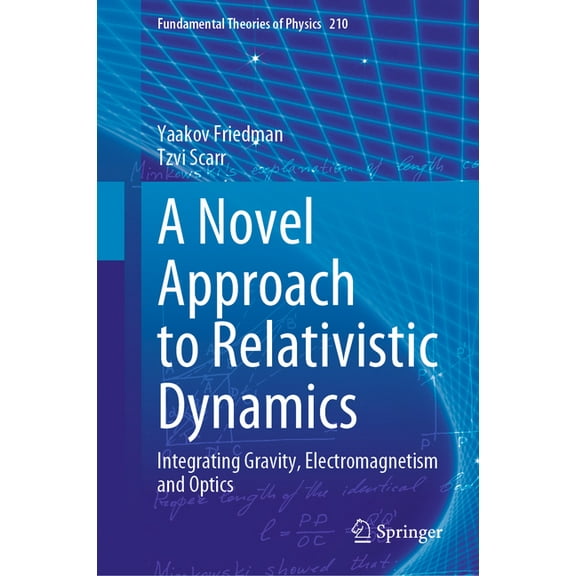 Fundamental Theories of Physics A Novel Approach to Relativistic Dynamics: Integrating Gravity, Electromagnetism and Optics, Book 210, (Hardcover)