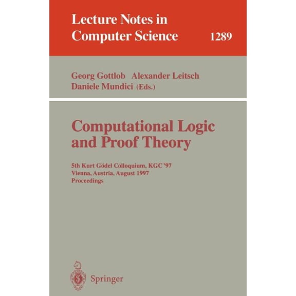 Lecture Notes in Computer Science Computational Logic and Proof Theory: 5th Kurt GÃ¶del Colloquium, Kgc'97, Vienna, Austria, August 25-29, 1997, Proce, Book 1289, (Paperback)