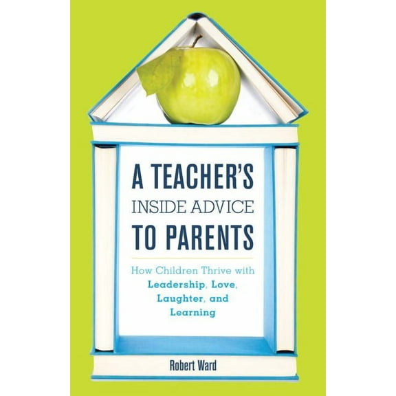 A Teacher's Inside Advice to Parents: How Children Thrive with Leadership, Love, Laughter, and Learning, (Hardcover)