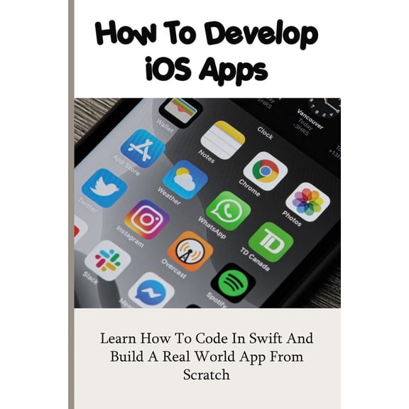 How To Develop iOS Apps : Learn How To Code In Swift And Build A Real World App From Scratch: Improve Our To Do List App (Paperback)