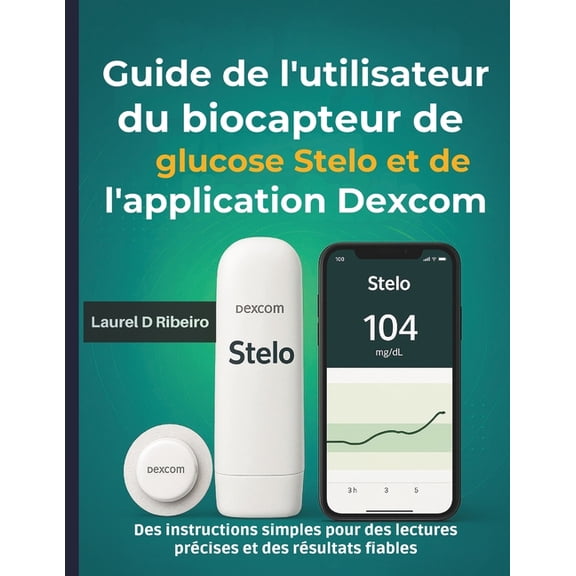 Guide de l'utilisateur du biocapteur de glucose Stelo et de l'application Dexcom: Des instructions simples pou, (Paperback)