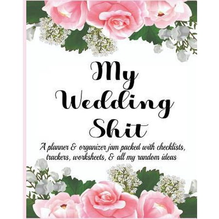Spring Wedding Ideas On A Budget My Wedding Shit: A Planner & Organizer Jam Packed with Checklists, Trackers, Worksheets, & All My Random Ideas Paperback ()