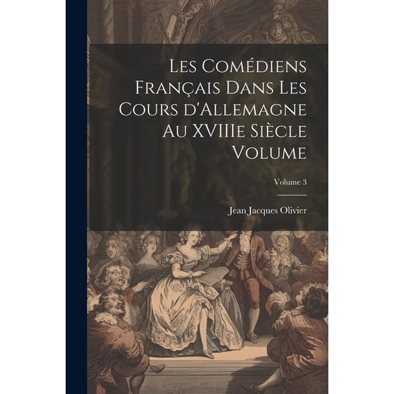 Les comédiens français dans les cours d'Allemagne au XVIIIe siècle Volume; Volume 3 (Paperback)