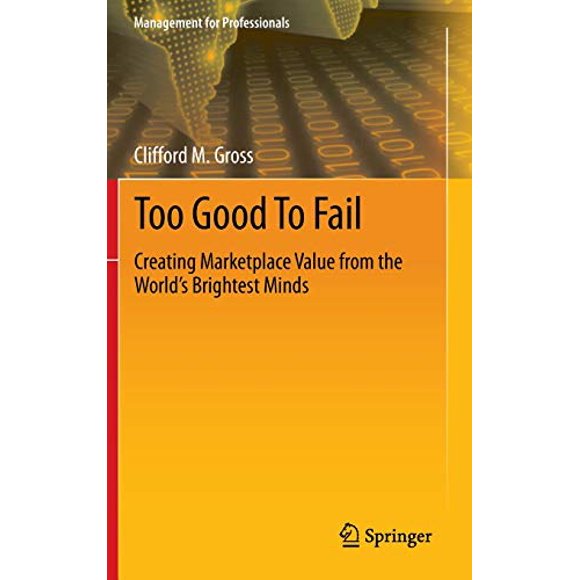 Too Good To Fail: Creating Marketplace Value from the Worlds Brightest Minds (Management for Professionals)
