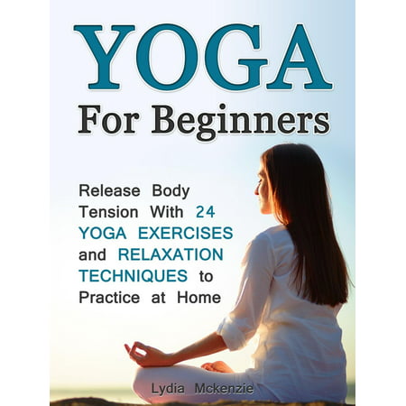 Yoga For Beginners: Release Body Tension With 24 Yoga Exercises and Relaxation Techniques to Practice at Home -