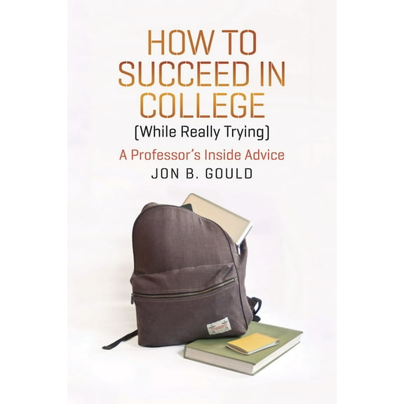 Chicago Guides to Academic Life: How to Succeed in College (While Really Trying) : A Professor's Inside Advice (Paperback)