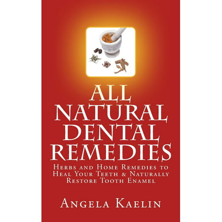 All Natural Dental Remedies: Herbs and Home Remedies to Heal Your Teeth & Naturally Restore Tooth Enamel (The Best Way To Whiten Teeth Naturally)