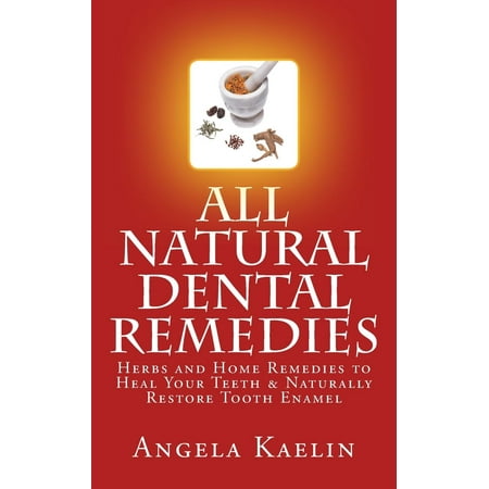 All Natural Dental Remedies: Herbs and Home Remedies to Heal Your Teeth & Naturally Restore Tooth Enamel (Best Home Remedy For Teeth Whitening)