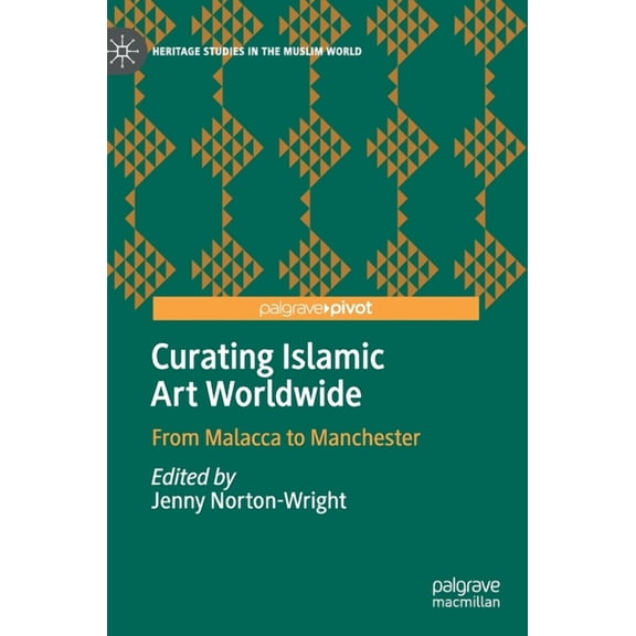 Heritage Studies in the Muslim World Curating Islamic Art Worldwide: From Malacca to Manchester, (Hardcover)