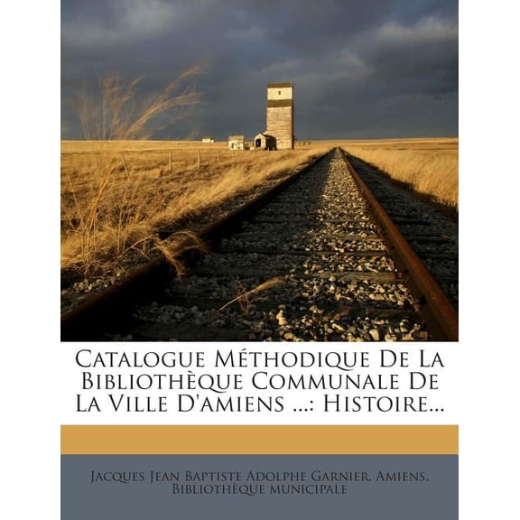 Catalogue Méthodique De La Bibliothèque Communale De La Ville D'amiens ... : Histoire... (Paperback)