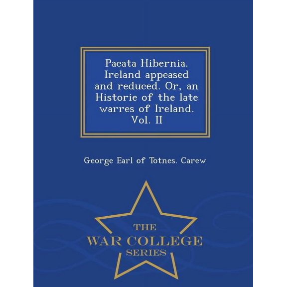 Pacata Hibernia. Ireland Appeased and Reduced. Or, an Historie of the Late Warres of Ireland. Vol. II - War College Seri, (Paperback)