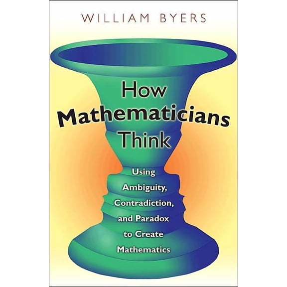 How Mathematicians Think: Using Ambiguity, Contradiction, and Paradox to Create Mathematics, (Paperback)