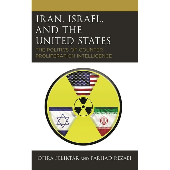 Iran, Israel, and the United States: The Politics of Counter-Proliferation Intelligence, (Hardcover)
