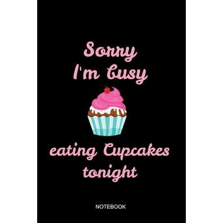 Sorry I'm Busy Eating Cupcakes Notebook: Blank Lined Journal 6x9 - Funny Cupcake Baking Baker Recipe Cookbook Bake Gift Paperback