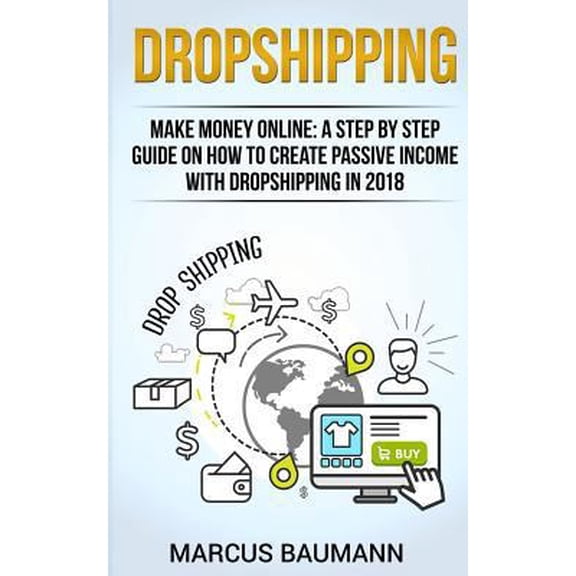 Pre-Owned Dropshipping : Dropshipping: Make Money Online: A Step by Step Guide on How to Create Passive Income with Dropshipping in 2018 (Shopify, Make Money Online, Passive Income, E-Commerce, Retail, Amazon Fba)