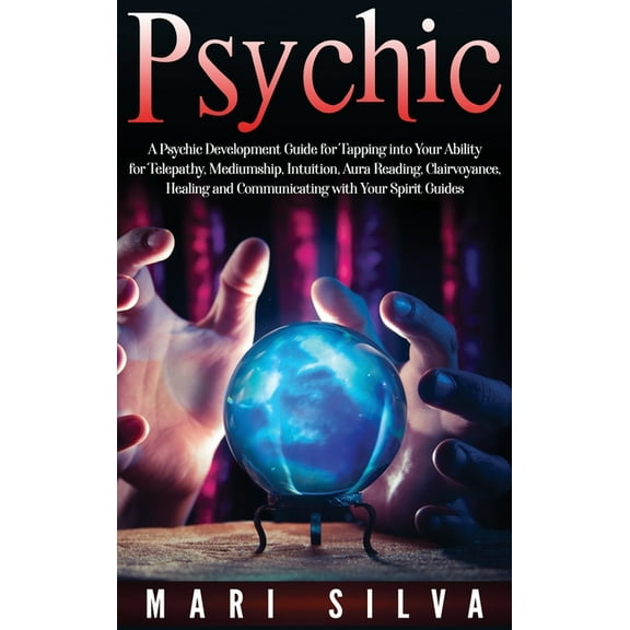 Psychic: A Psychic Development Guide for Tapping into Your Ability for Telepathy, Mediumship, Intuition, Aura Reading, C, (Hardcover)