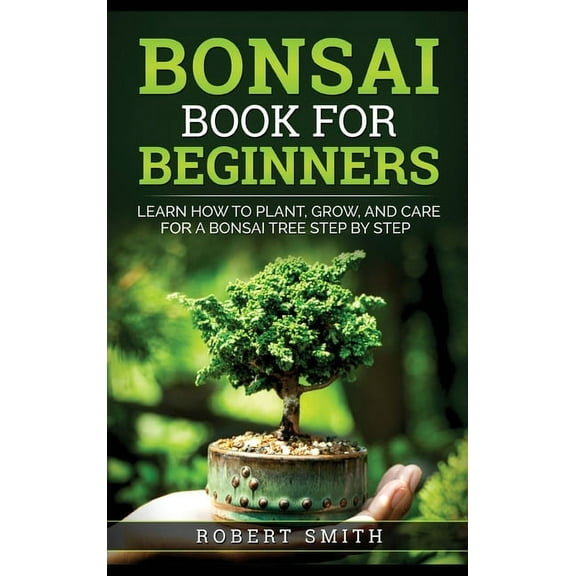 Bonsai Book for Beginners: Learn How to Plant, Grow, and Care for a Bonsai Tree Step by Step, (Hardcover)