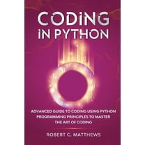 Coding in Python: Advanced Guide to Coding Using Python Programming Principles to Master the Art of Coding, (Paperback)