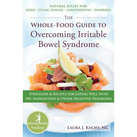 The Whole-Food Guide to Overcoming Irritable Bowel Syndrome : Strategies and Recipes for Eating Well With IBS, Indigestion, and Other Digestive