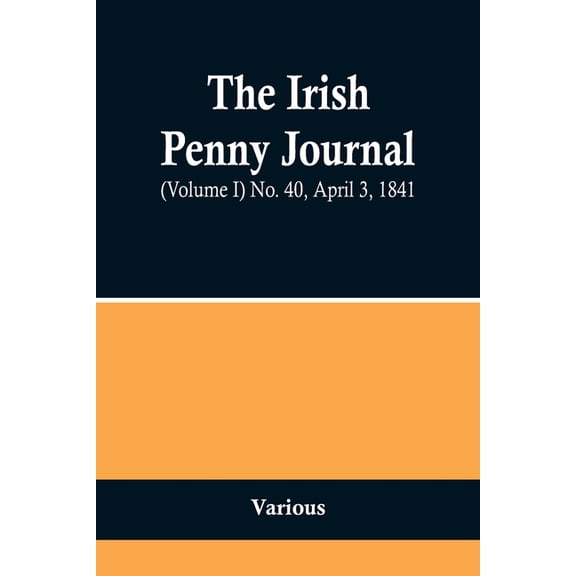 The Irish Penny Journal, (Volume I) No. 40, April 3, 1841, (Paperback)