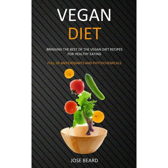 Vegan Diet: Bringing the Best of the Vegan Diet Recipes for Healthy Eating (Full of Antioxidants and Phytochemicals), (Paperback)